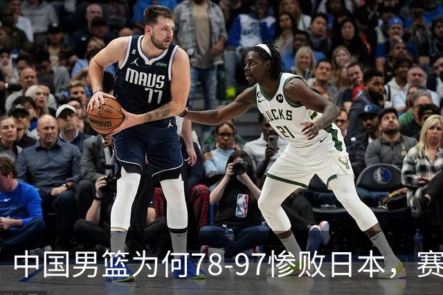 中国男篮为何78-97惨败日本，赛后郭士强毫不客气说出原因，很清醒也很无奈