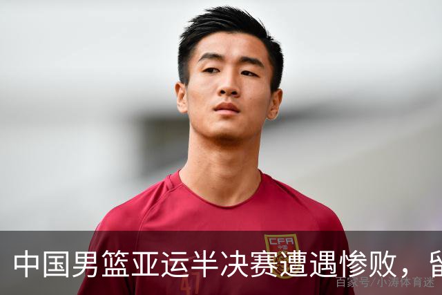 中国男篮亚运半决赛遭遇惨败，留洋中锋余嘉豪表现不佳